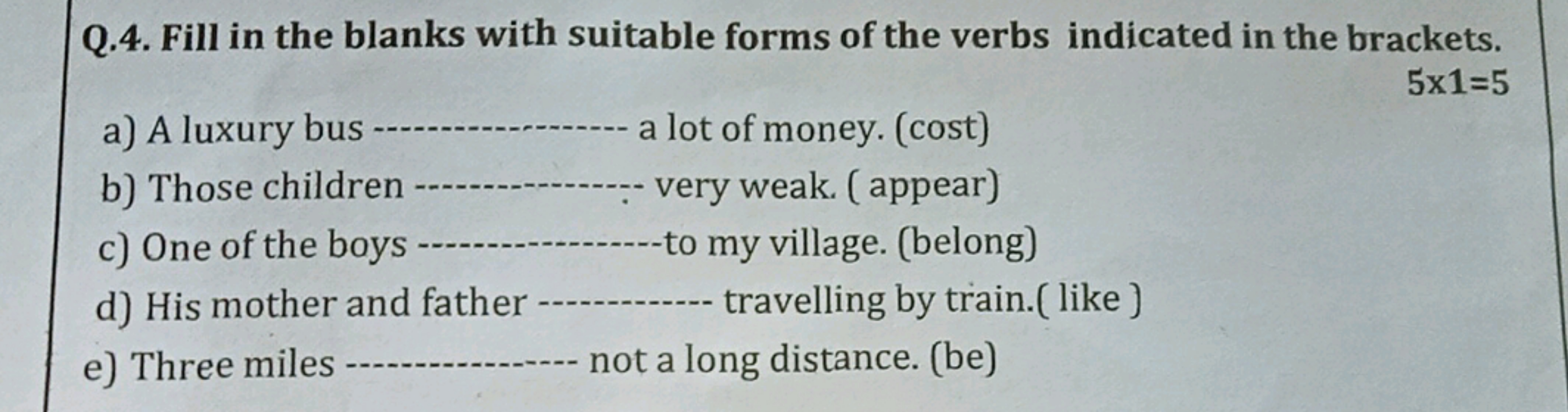 Q.4. Fill in the blanks with suitable forms of the verbs indicated in 