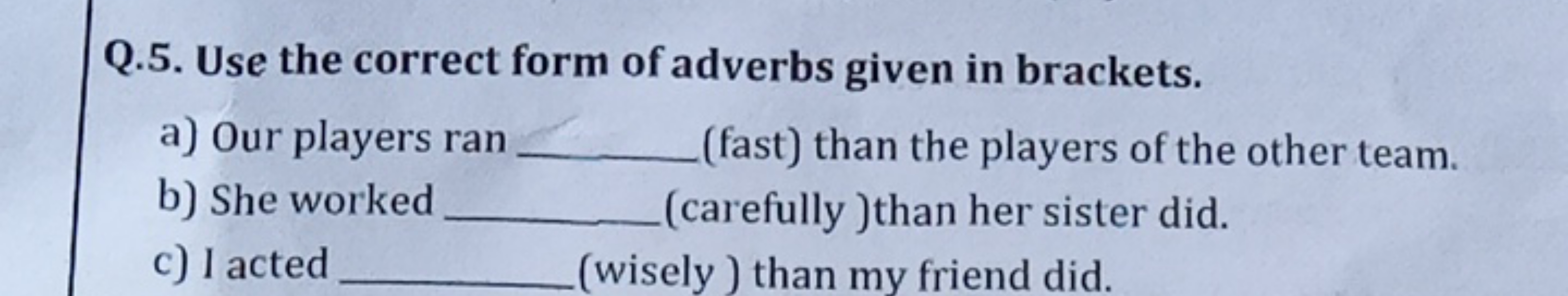 Q.5. Use the correct form of adverbs given in brackets.
a) Our players