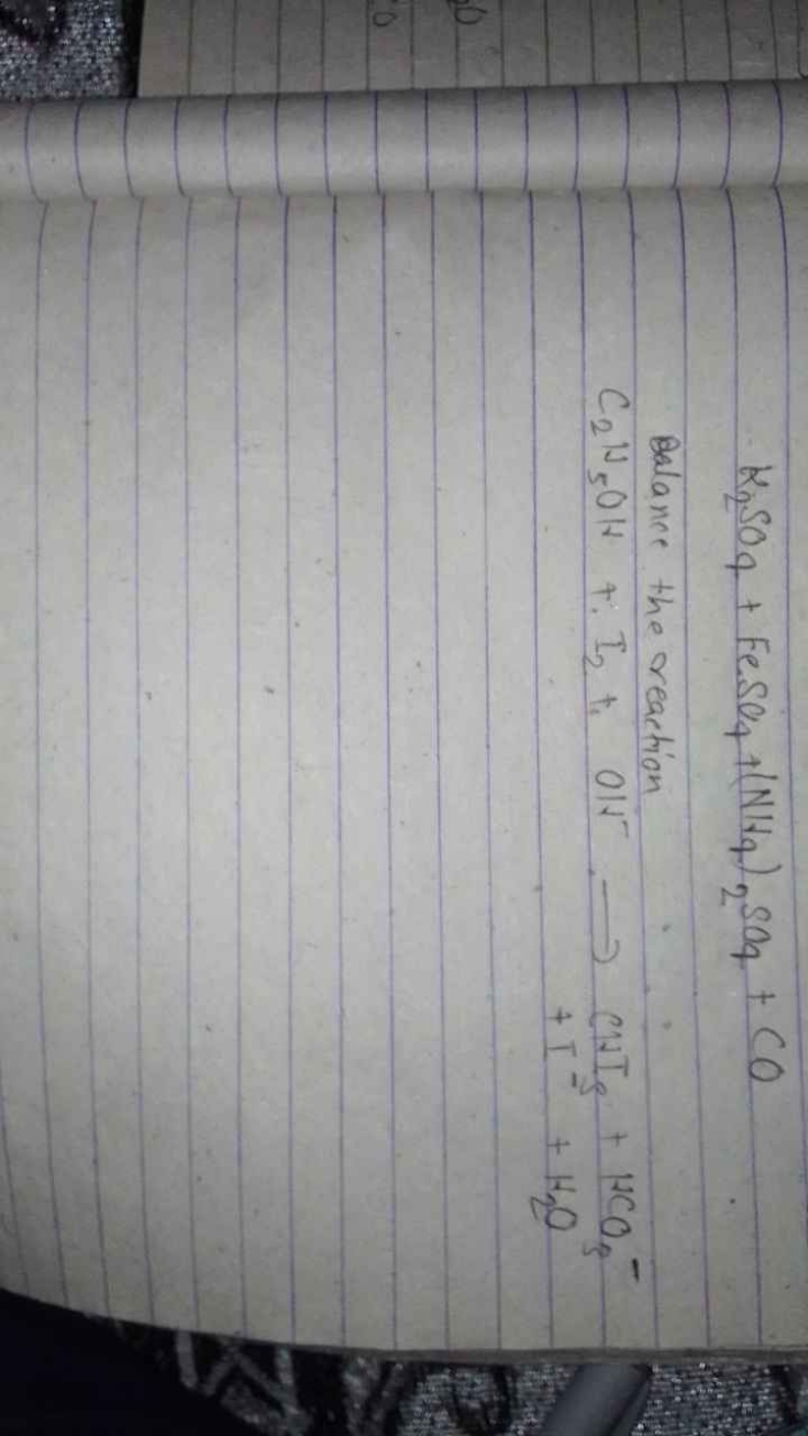 K2​SO4​+FeSO4​+(N14​)2​SO4​+CO

Balance the reaction
C2​H5​OH+I2​+ OHS