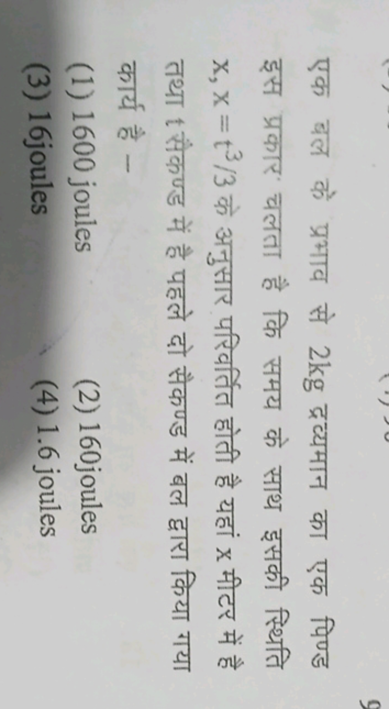 एक बल के प्रभाव से 2 kg द्रव्यमान का एक पिण्ड इस प्रकार चलता है कि समय