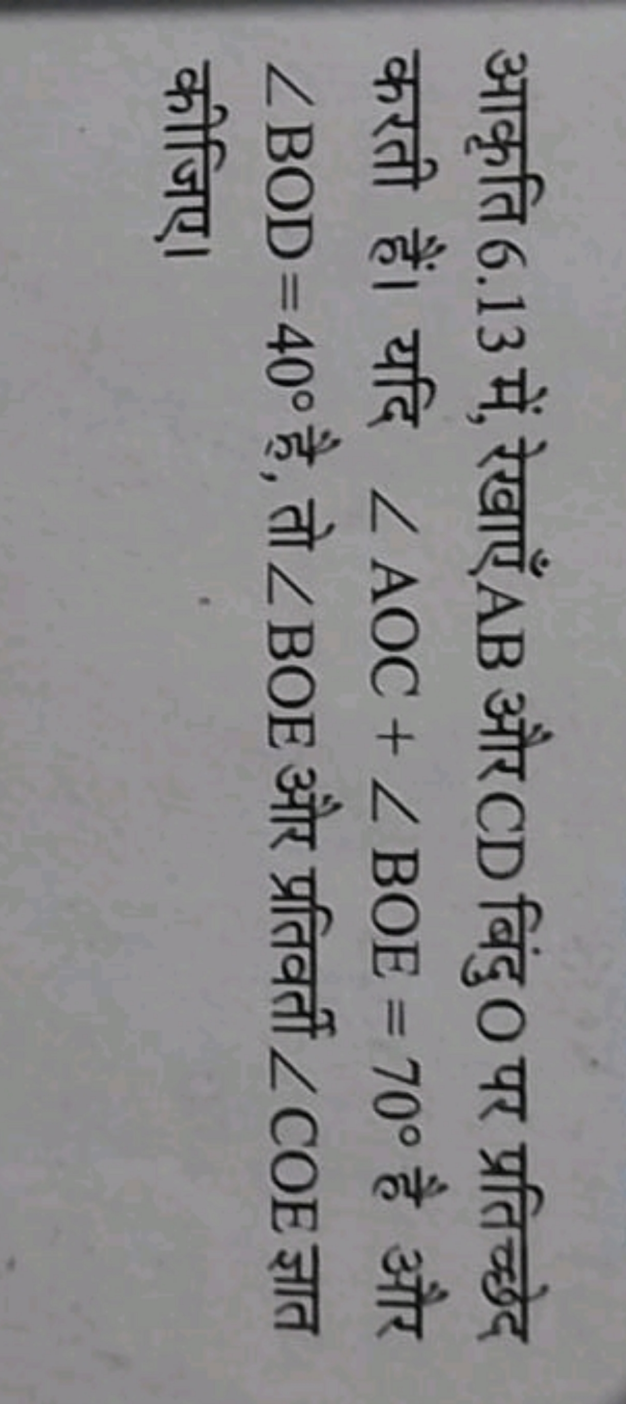 आकृति 6.13 में, रेखाएँ AB और CD बिंदु O पर प्रतिच्छेद करती हैं। यदि ∠A