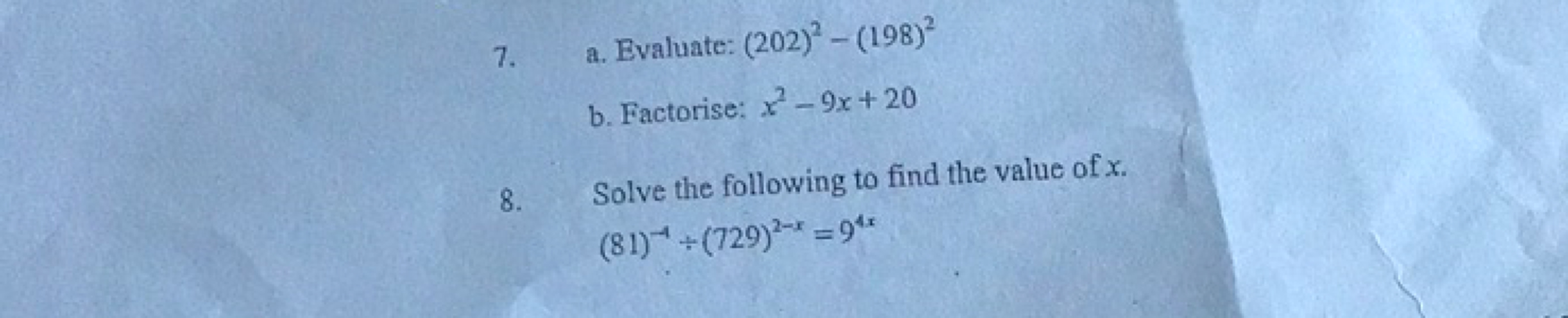 7.
a. Evaluate: (202)2−(198)2
b. Factorise: x2−9x+20
8. Solve the foll