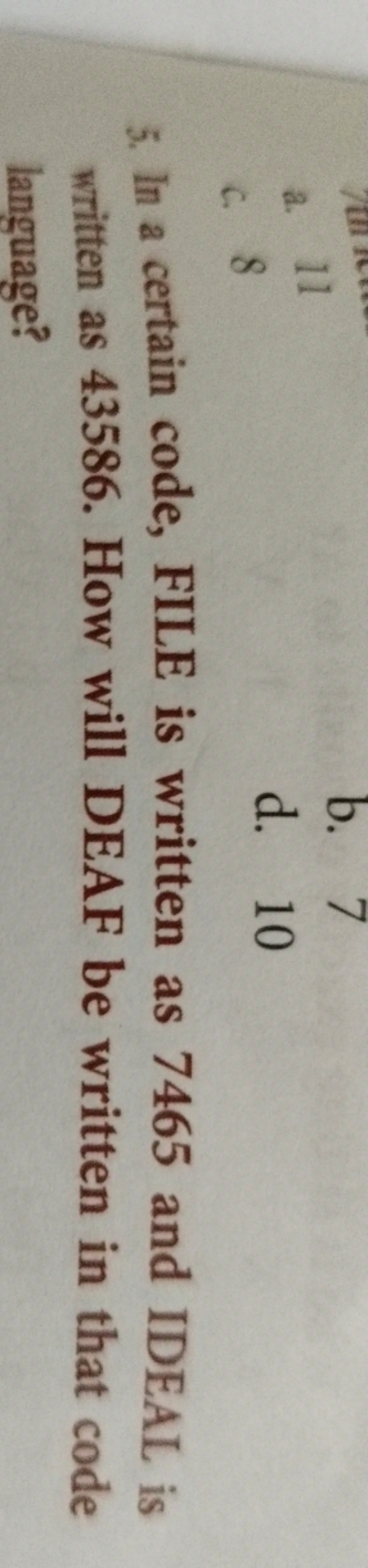 a. 11
b. 7
c. 8
d. 10
5. In a certain code, FILE is written as 7465 an