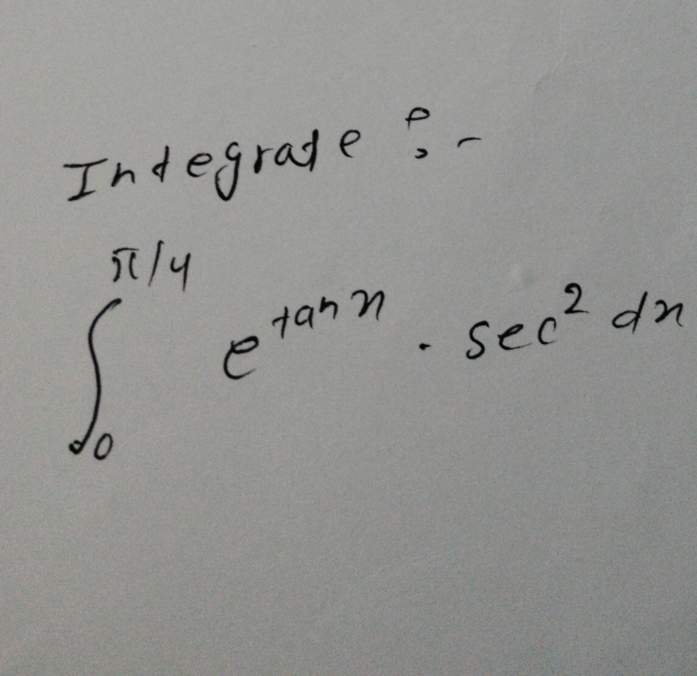 Integrate? -
∫0π/4​etanx⋅sec2dx