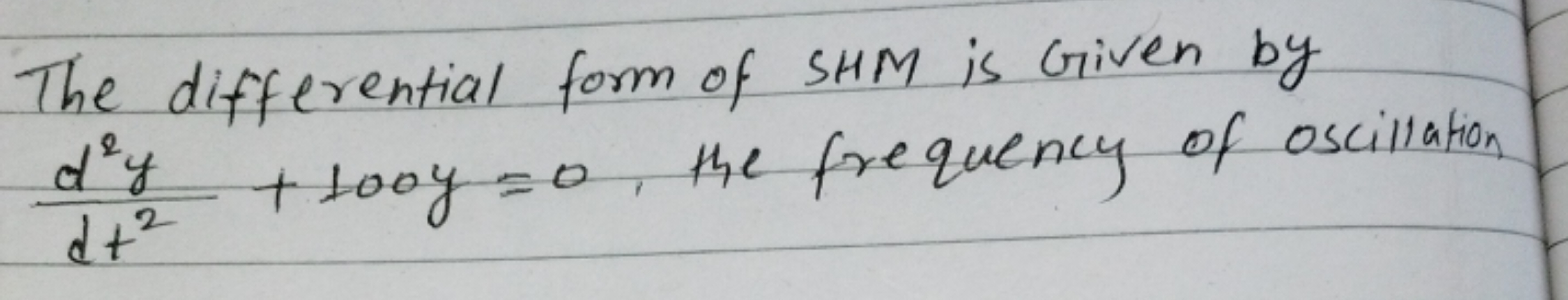 The differential form of SHM is Given by dt2d2y​+100y=0, the frequency