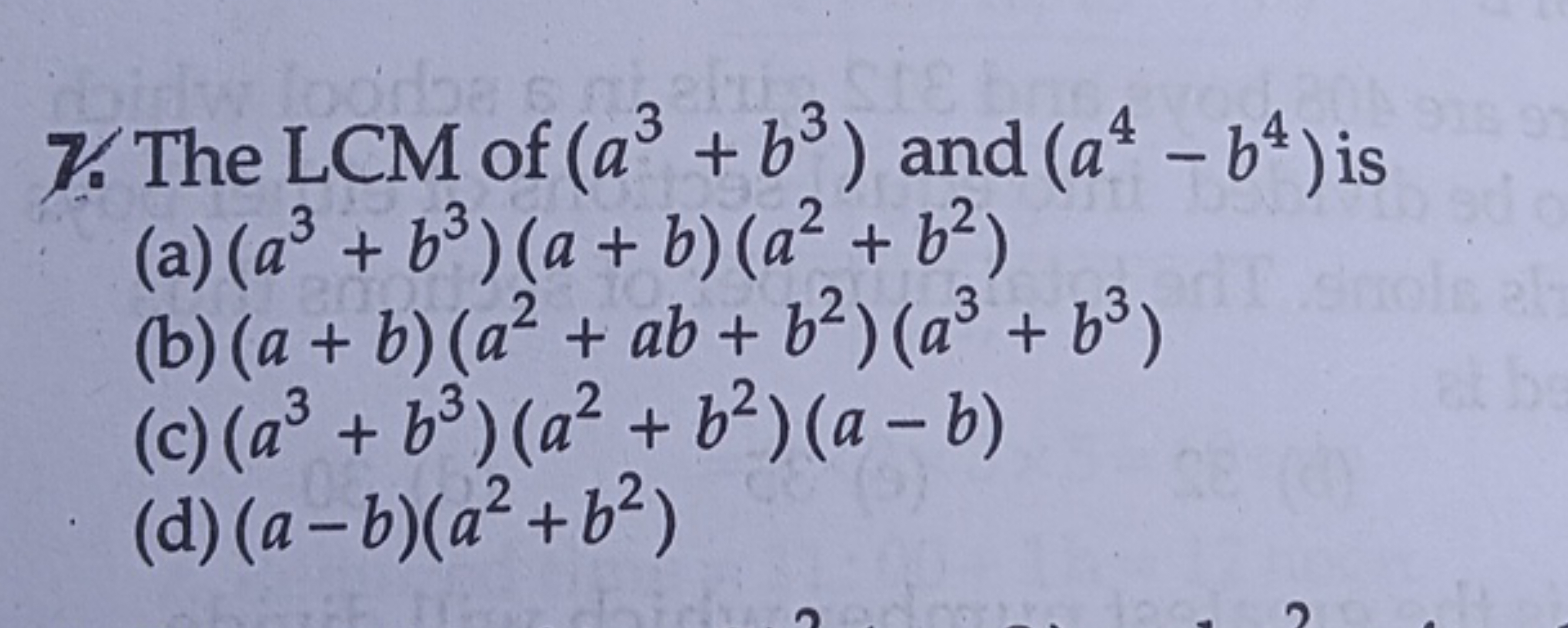 7. The LCM of (a3+b3) and (a4−b4) is
(a) (a3+b3)(a+b)(a2+b2)
(b) (a+b)