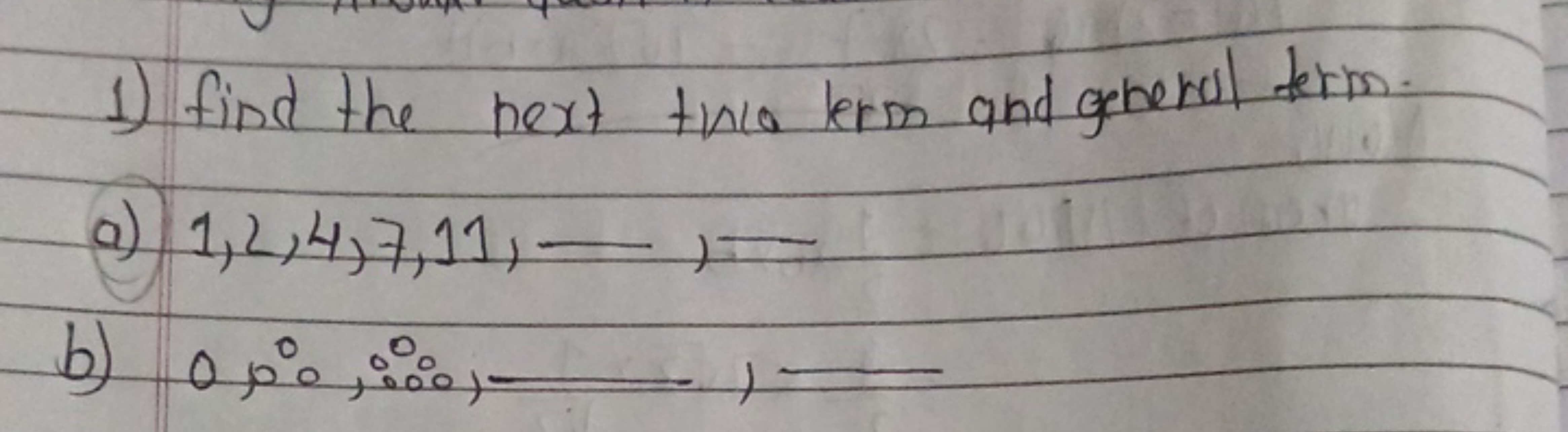 1) find the next two term and general term.
a) 1,2,4,7,11,…,
b) 0,0,∴0