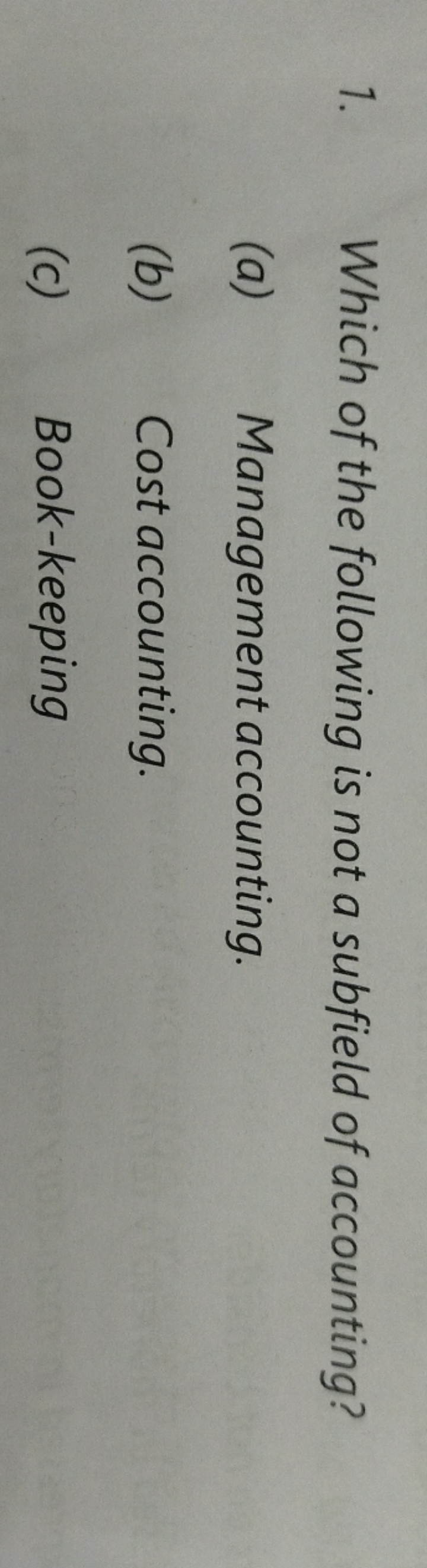 1. Which of the following is not a subfield of accounting?
(a) Managem