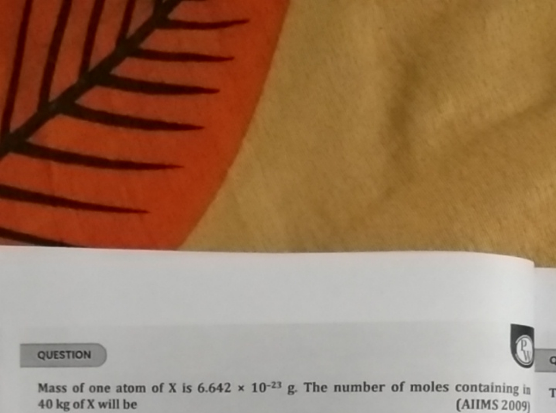 QUESTION
Mass of one atom of X is 6.642×10−23 g. The number of moles c