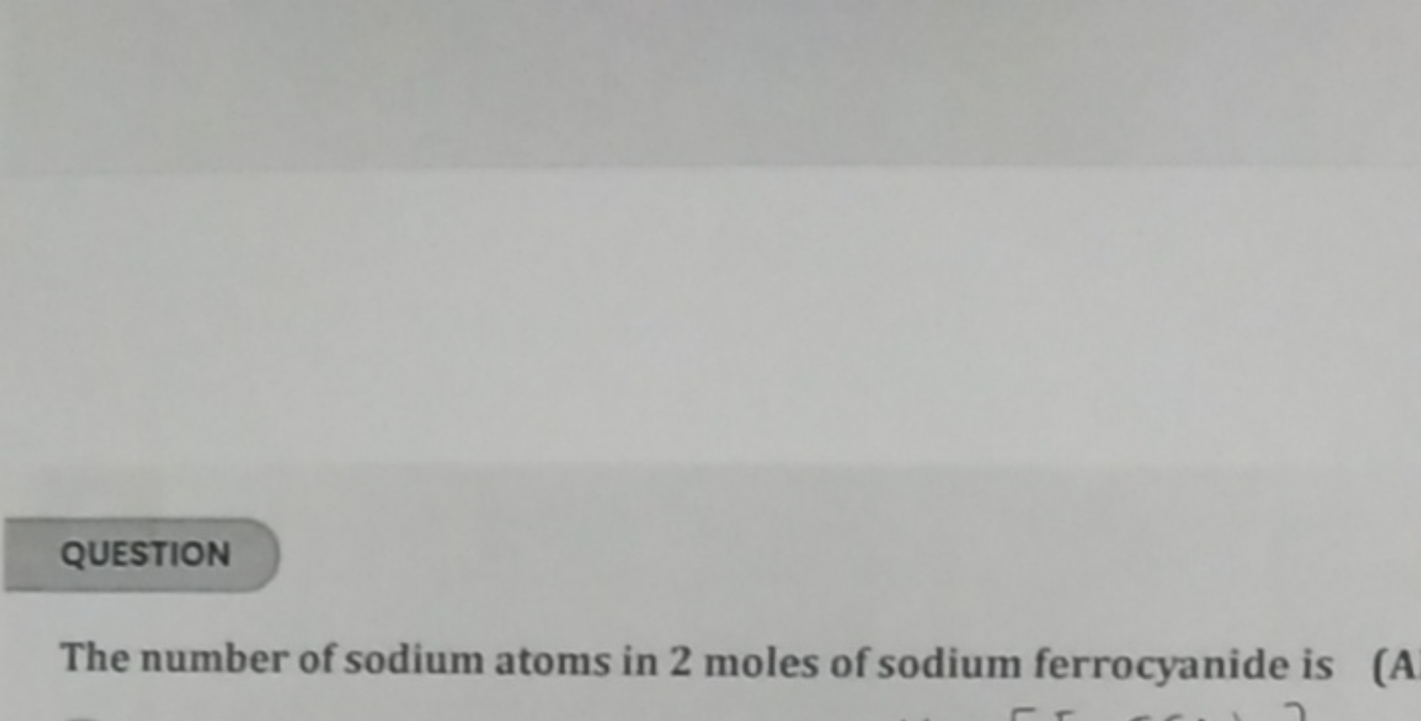 QUESTION

The number of sodium atoms in 2 moles of sodium ferrocyanide