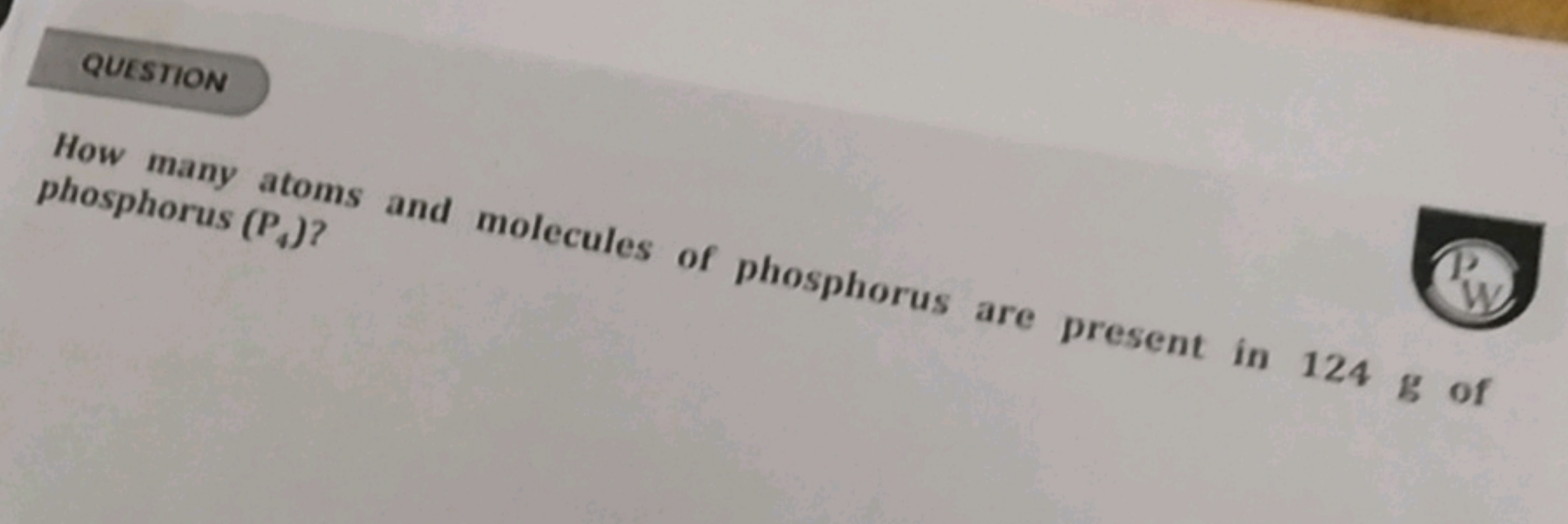 quESTION

How many atoms and molecules of phosphorus are phosphorus ( 