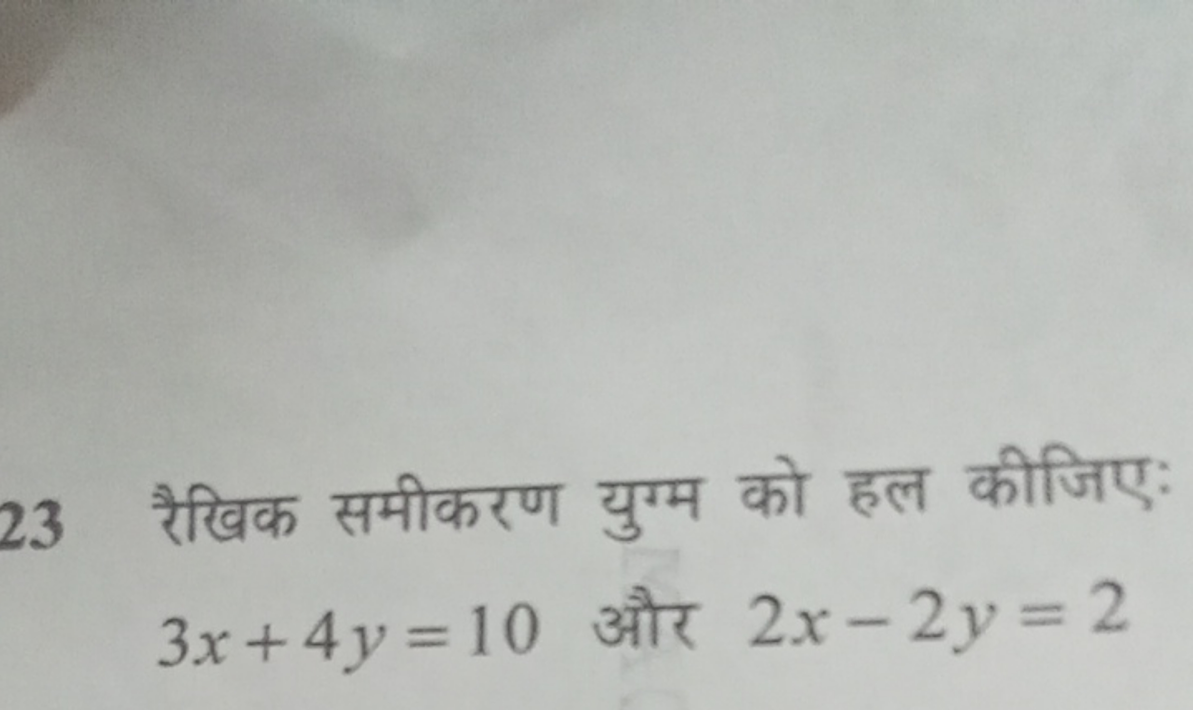 23 रैखिक समीकरण युग्म को हल कीजिए: 3x+4y=10 और 2x−2y=2