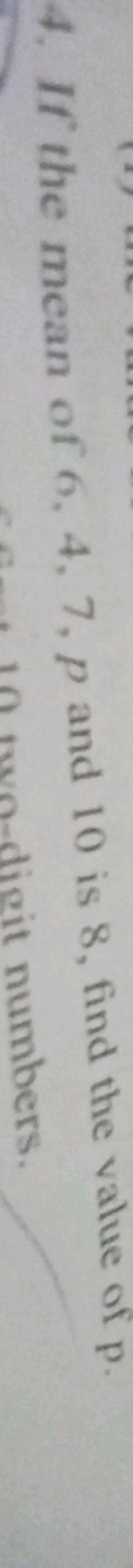 4. If the mean of 6,4,7,p and 10 is 8 , find the value of p.