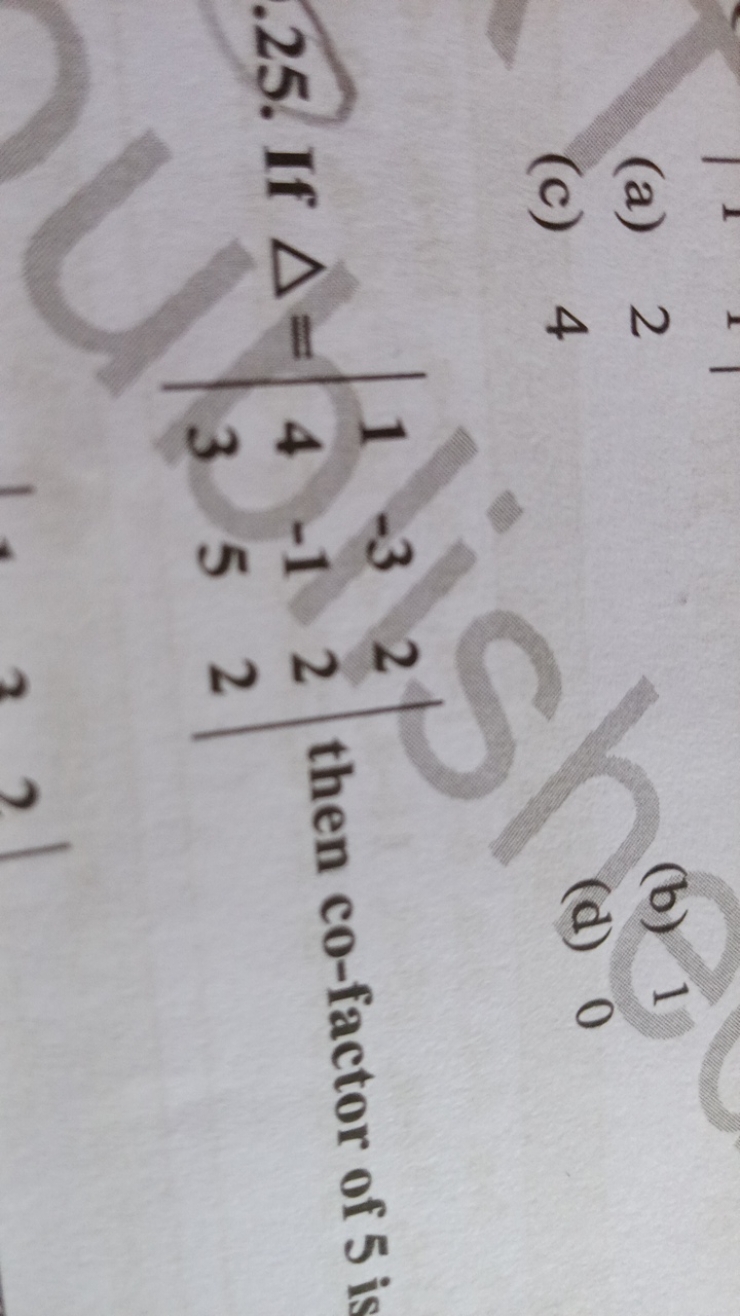 (a) 2
(b) 1
(c) 4
(d) 0
25. If Δ=∣∣​143​−3−15​222​∣∣​ then co-factor o