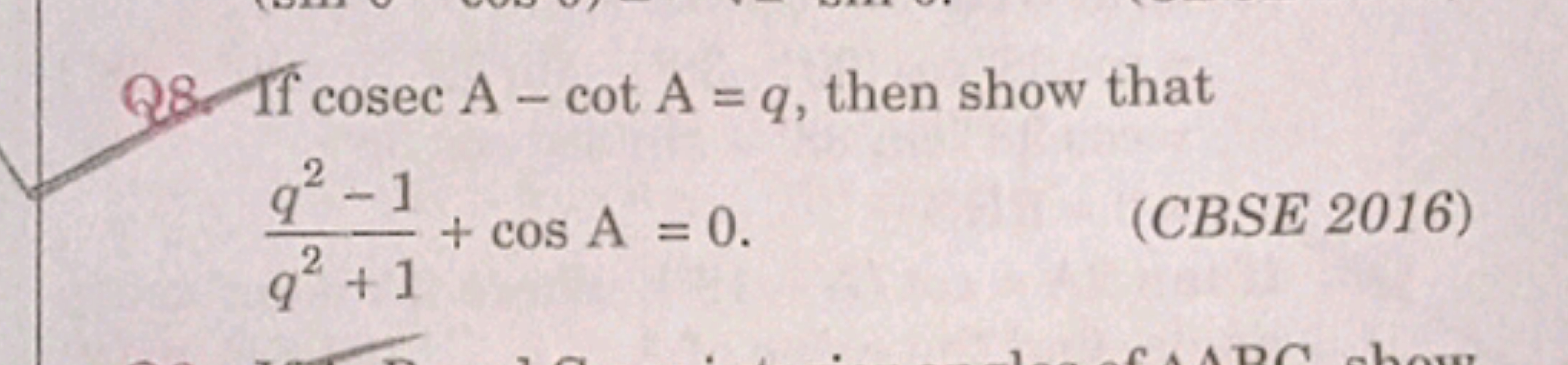 Q8 If cosec A - cot A = q, then show that
2-1
+ cos A = 0.
92
2+1
(CBS