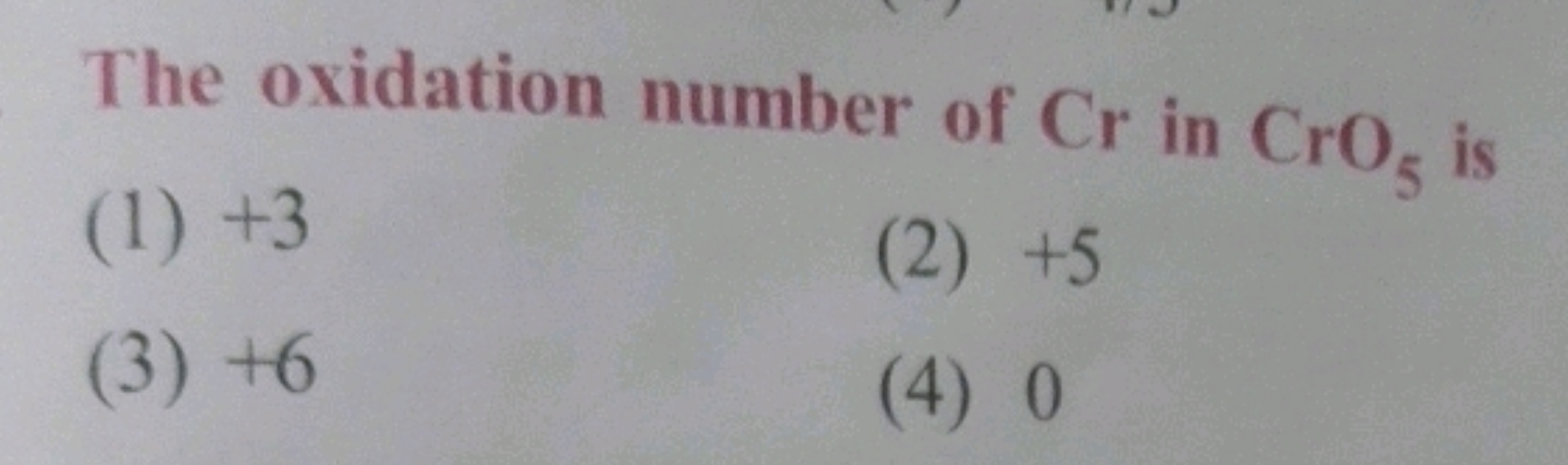 The oxidation number of Cr in CrO5​ is
(1) + 3
(2) + 5
(3) + 6
(4) 0