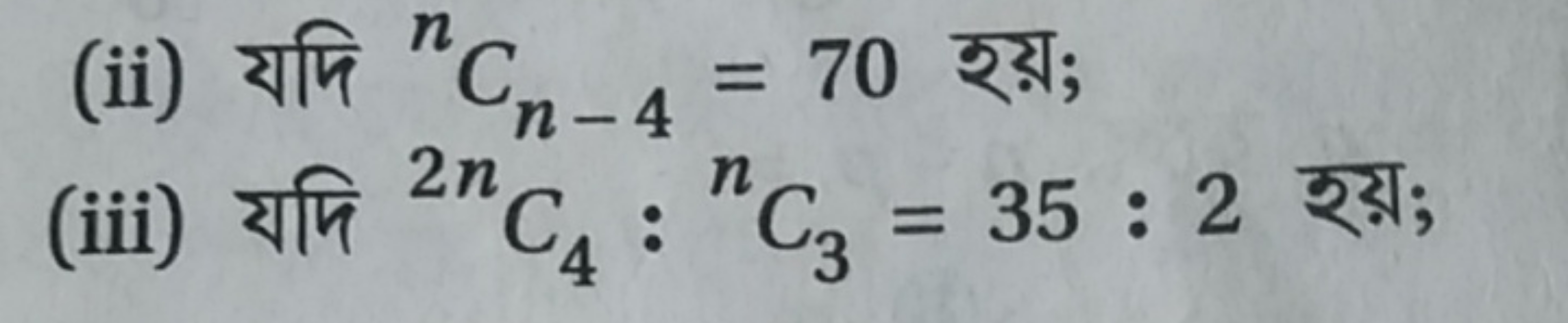 (ii) यদि nCn−4​=70 হয়;
(iii) यमि 2nC4​:nC3​=35:2 रয়;