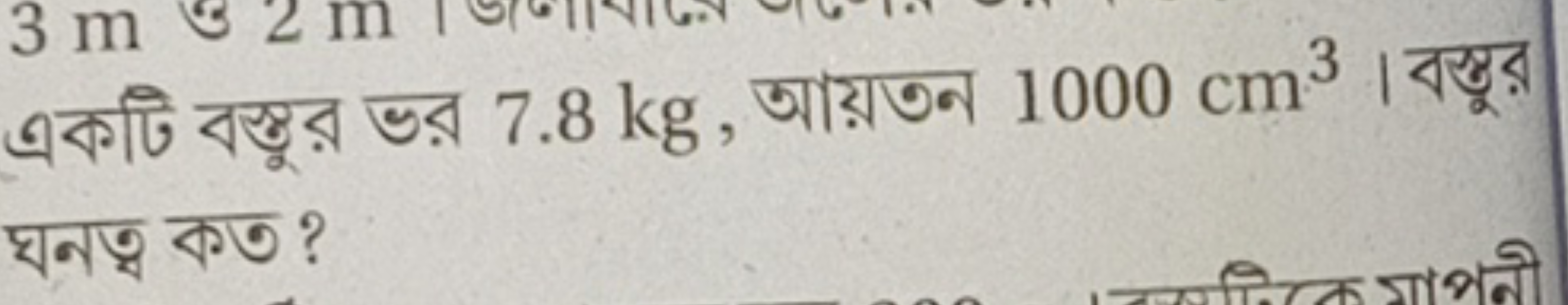 একটি বস্তুর ভর 7.8 kg , আয়তন 1000 cm3 । বস্তুর ঘনত্ব কত ?