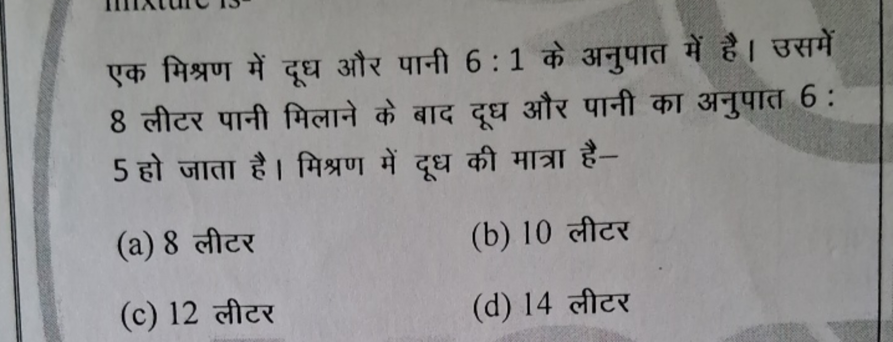 एक मिश्रण में दूध और पानी 6:1 के अनुपात में है। उसमें 8 लीटर पानी मिला