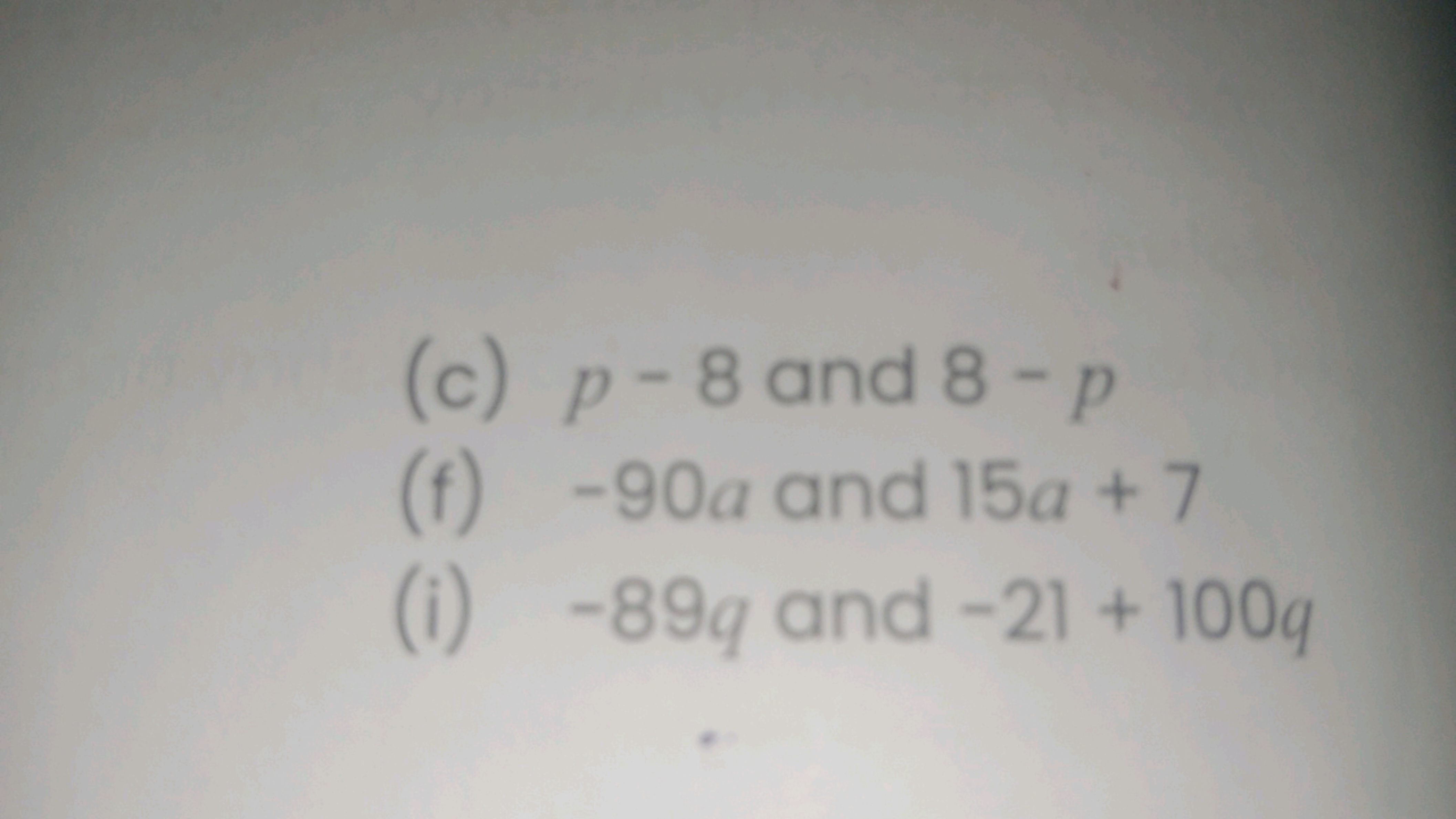 (c) p−8 and 8−p
(f) −90a and 15a+7
(i) −89q and −21+100q