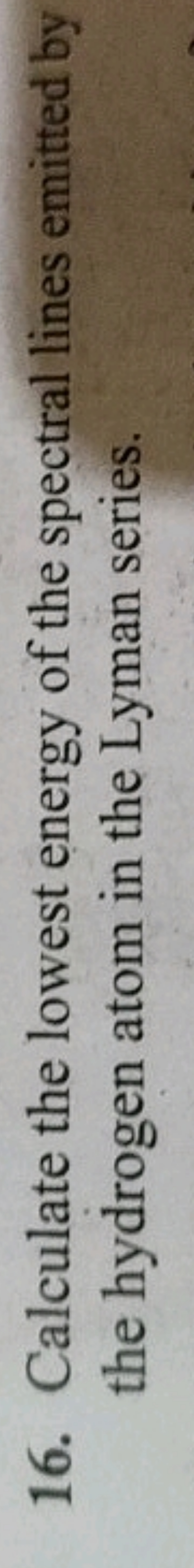 16. Calculate the lowest energy of the spectral lines emitted by the h