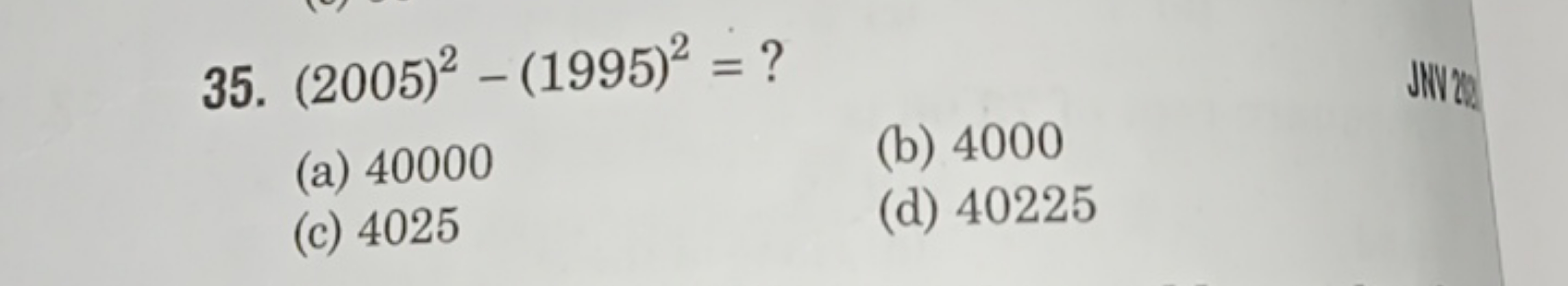 35. (2005)2−(1995)2= ?
(a) 40000
(b) 4000
(c) 4025
(d) 40225