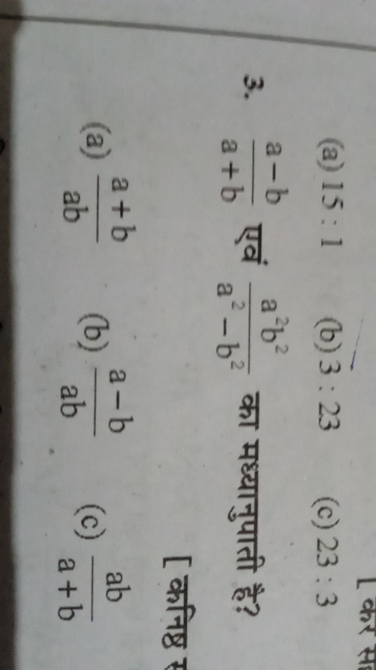 (a) 15:1
(b) 3:23
(c) 23:3
3. a+ba−b​ एवं a2−b2a2b2​ का मध्यानुपाती है