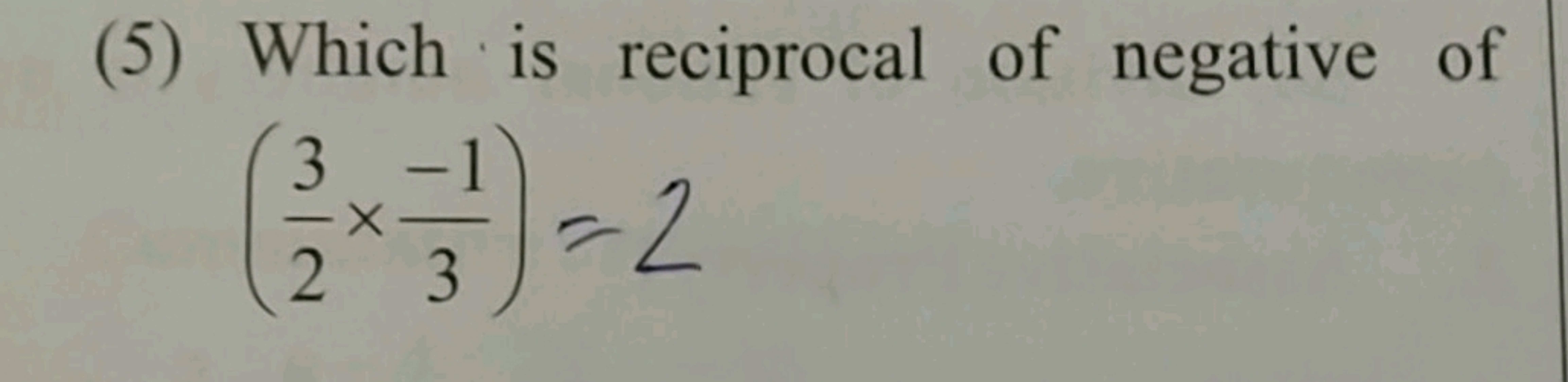 (5) Which is reciprocal of negative of (23​×3−1​)=2