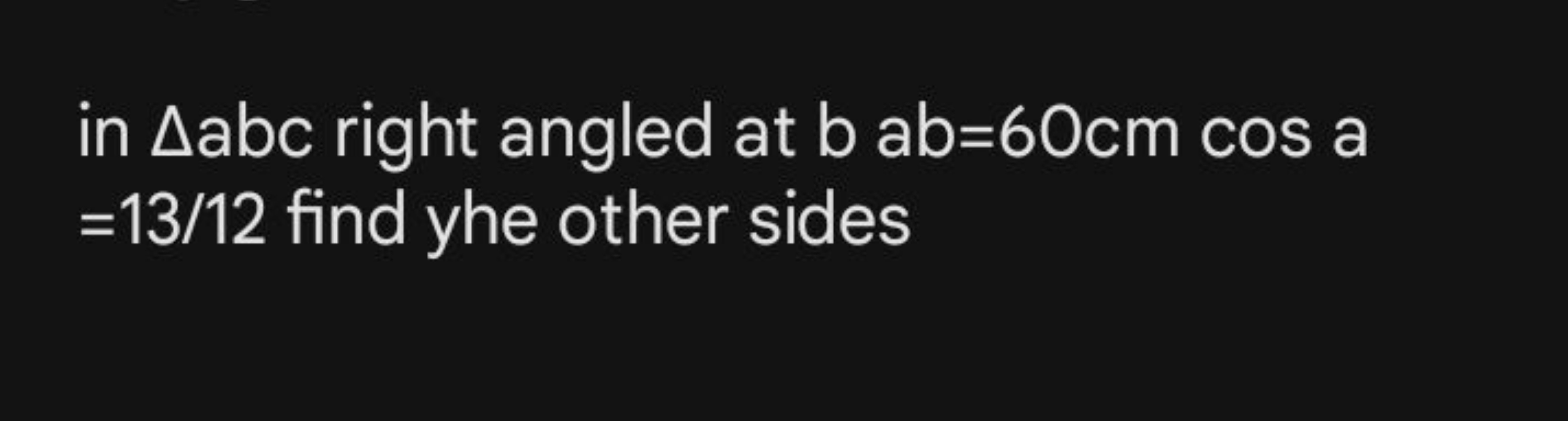 in Δabc right angled at bab=60 cmcosa =13/12 find yhe other sides