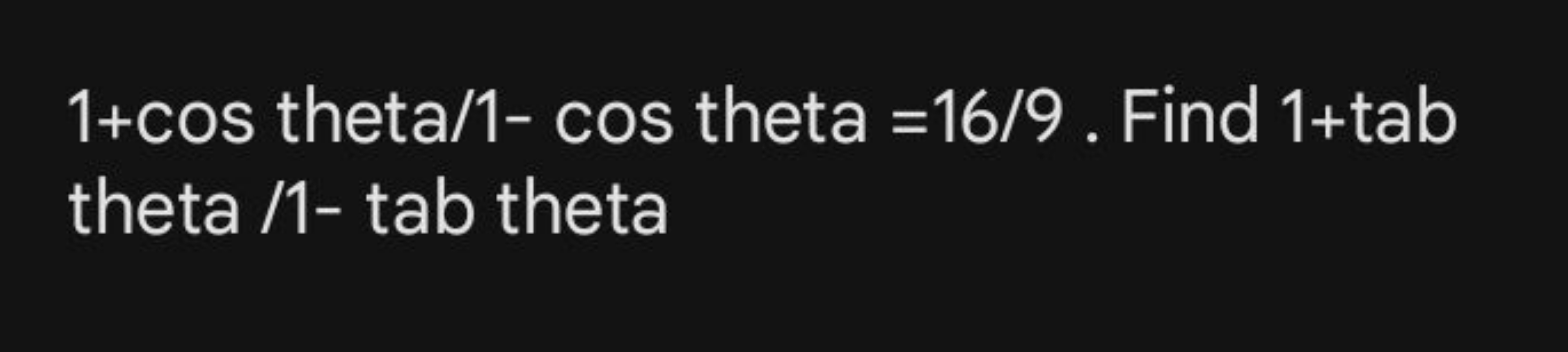 1+cos theta/1- cos theta =16/9. Find 1+ tab theta /1- tab theta