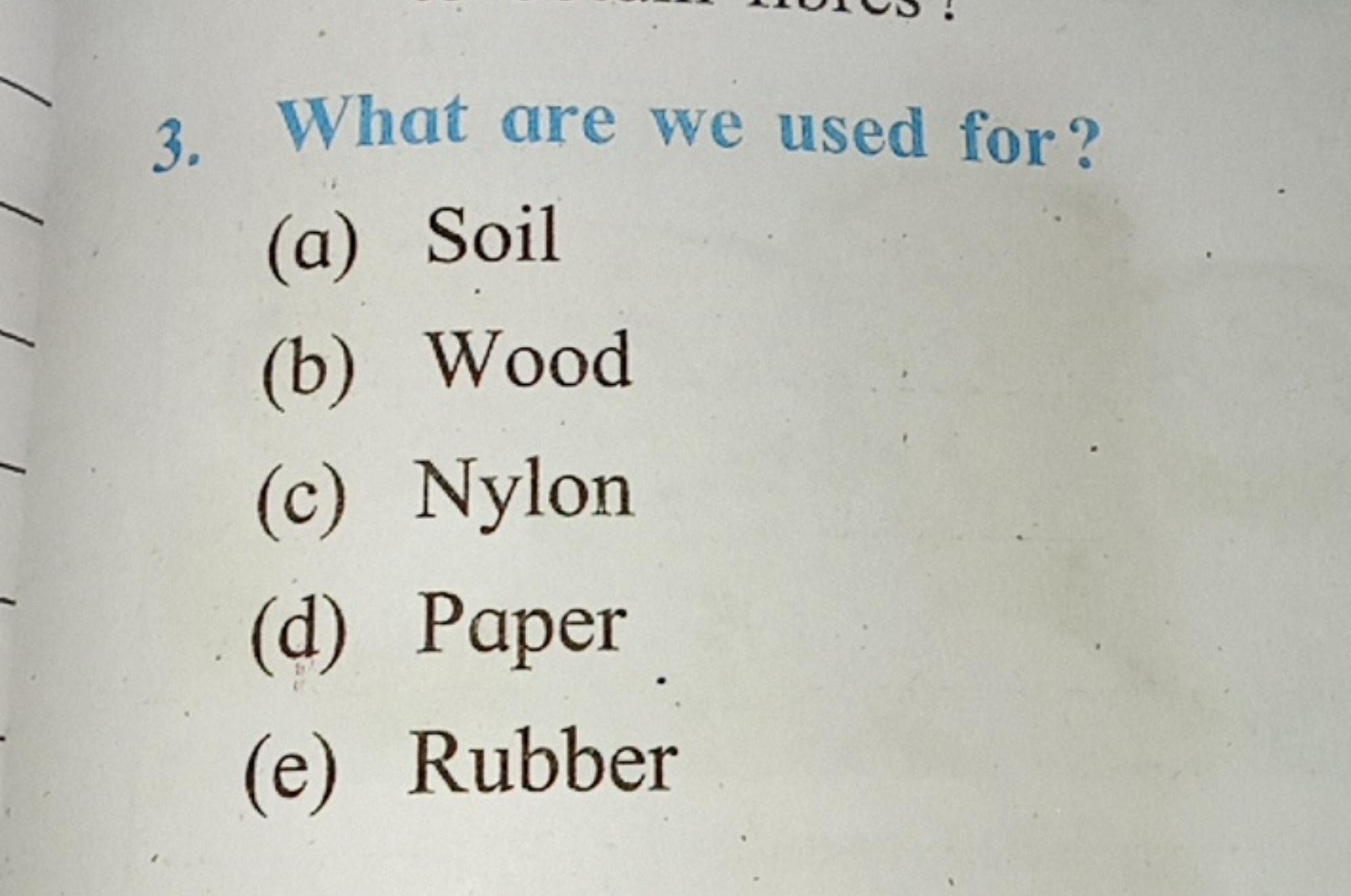 3. What are we used for?
(a) Soil
(b) Wood
(c) Nylon
(d) Paper
(e) Rub