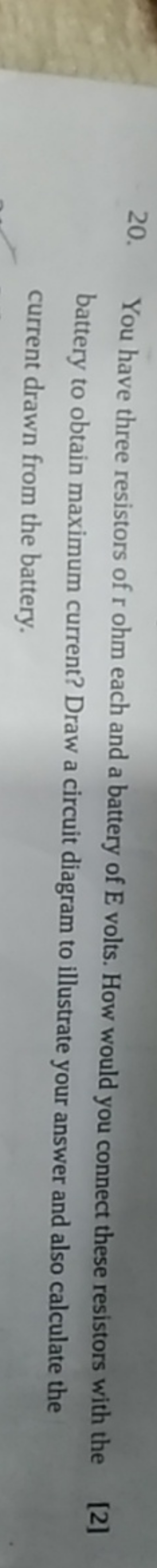 20. You have three resistors of r ohm each and a battery of E volts. H