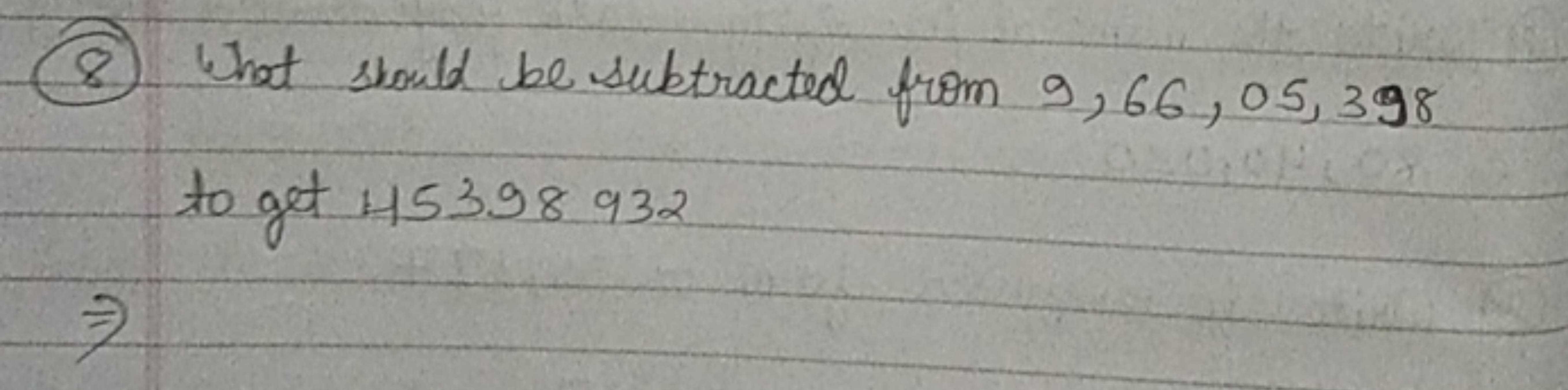 (8) What should be subtracted from 9,66,05,398 to get 45398932
⇒