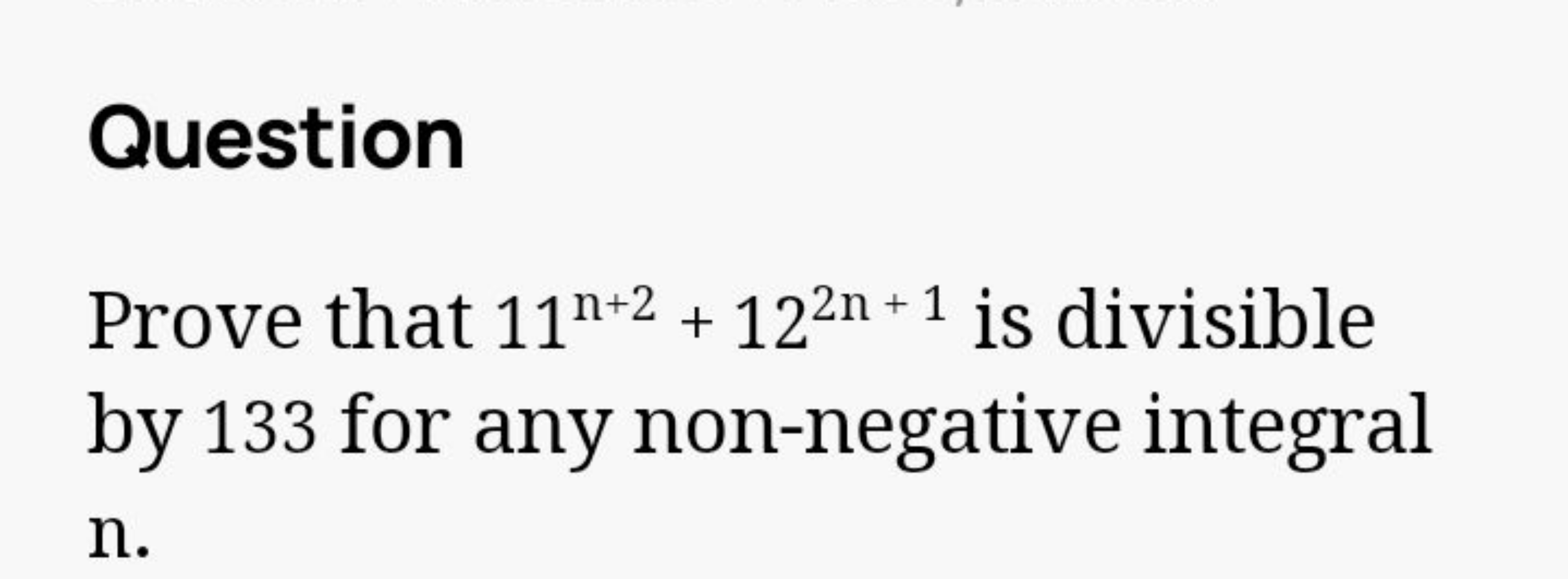 Question
Prove that 11n+2+122n+1 is divisible by 133 for any non-negat