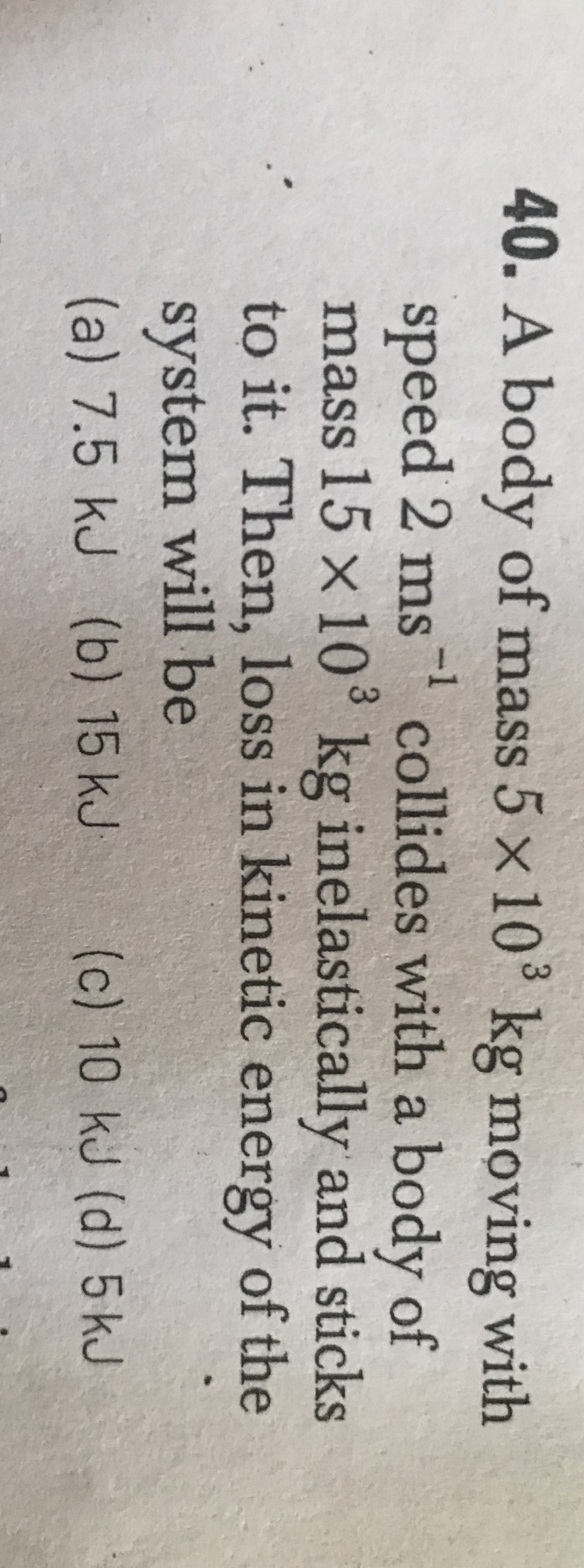 40. A body of mass 5×103 kg moving with speed 2 ms−1 collides with a b