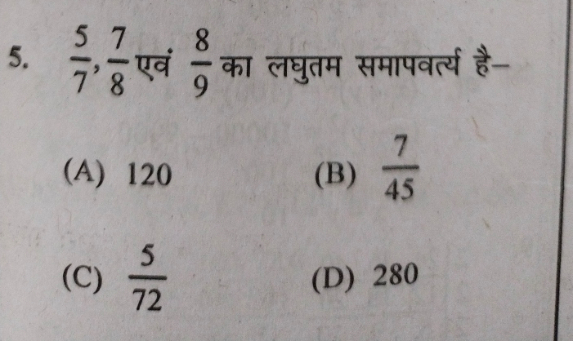 5. 75​,87​ एवं 98​ का लघुतम समापवर्त्य है-
(A) 120
(B) 457​
(C) 725​
(