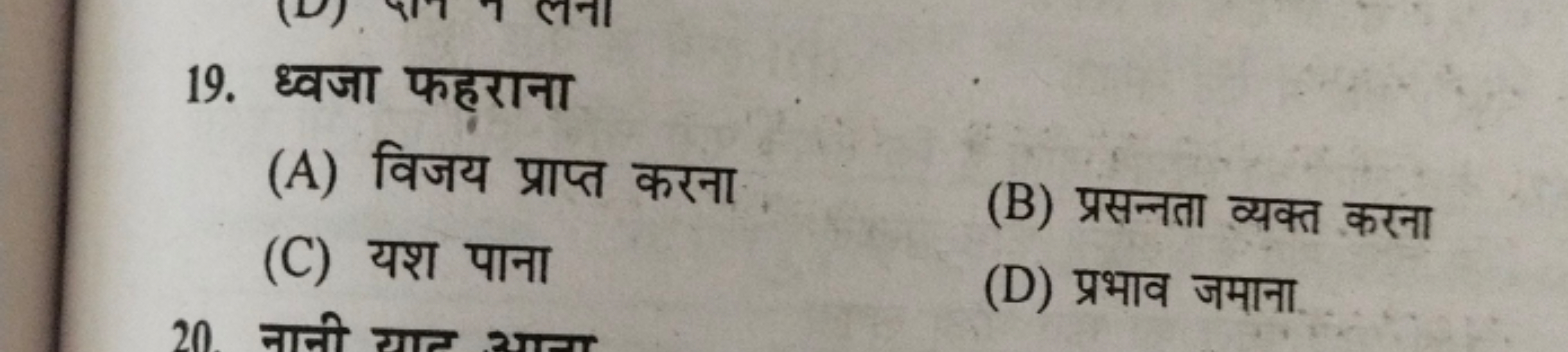 19. ध्वजा फहराना
(A) विजय प्राप्त करना
(C) यश पाना
(B) प्रसन्नता व्यक्