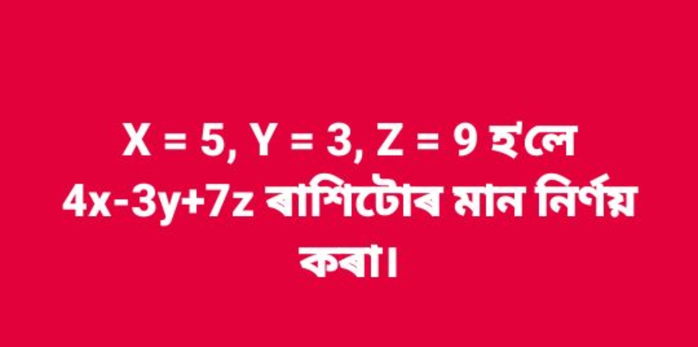 X=5,Y=3,Z=9 হ‘ে 
4x−3y+7z বাশिपढोब মাज निर्थास কखा।