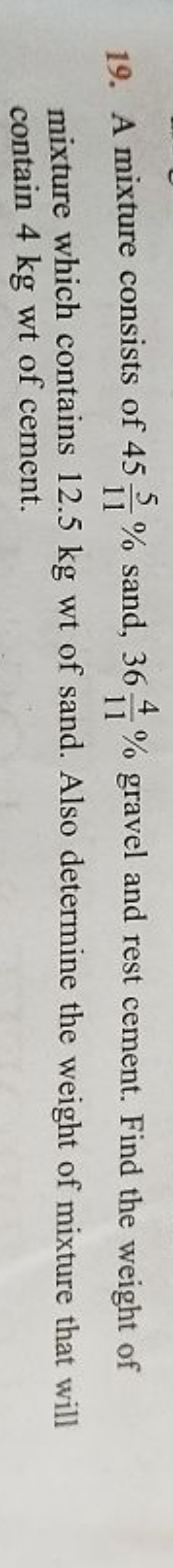19. A mixture consists of 45115​% sand, 36114​% gravel and rest cement