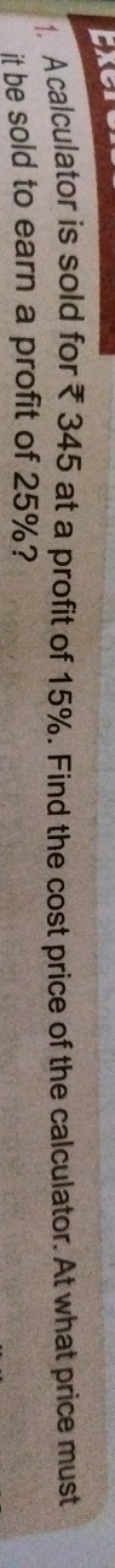 1. A calculator is sold for ₹345 at a profit of 15%. Find the cost pri