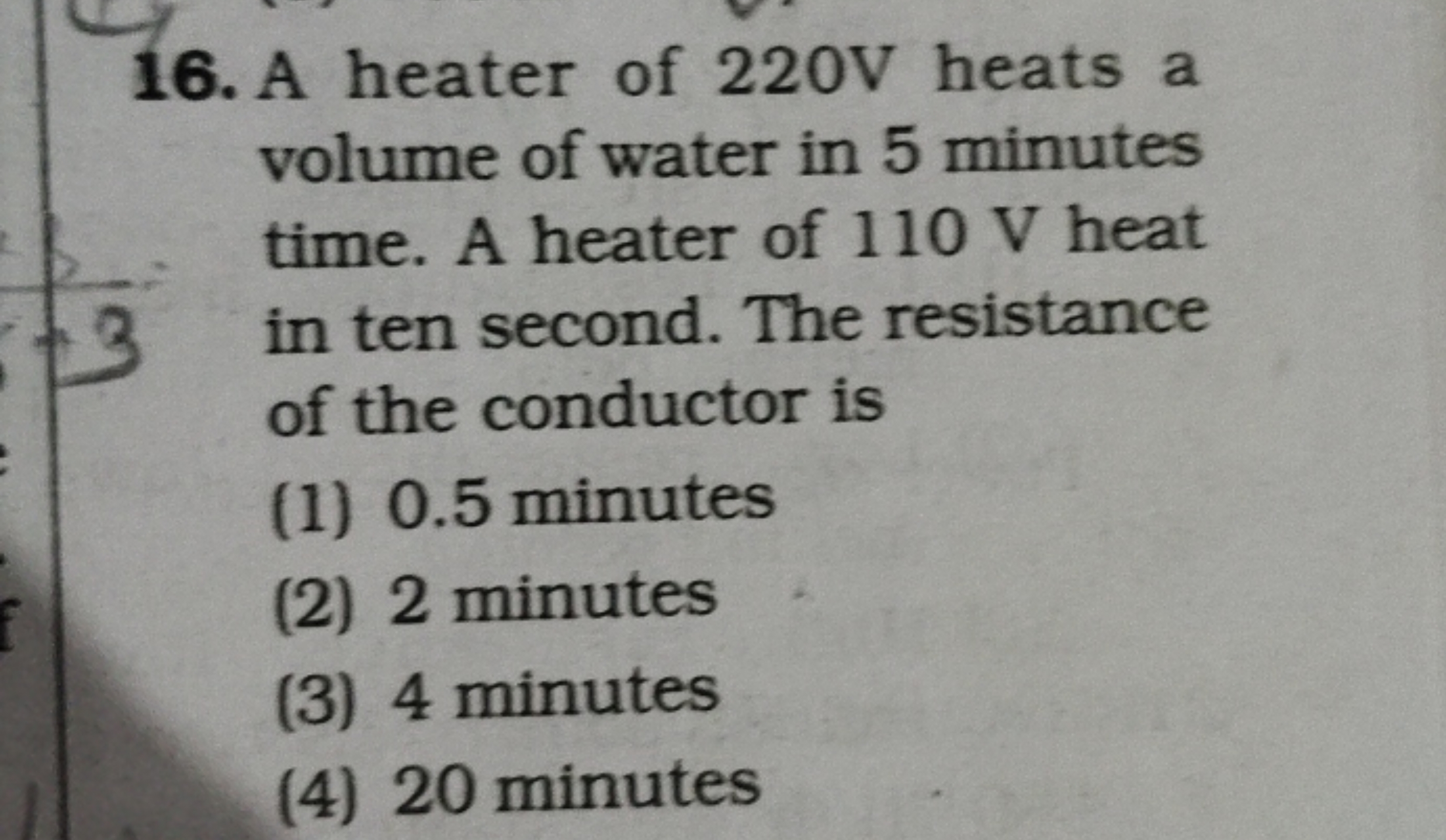 16. A heater of 220 V heats a volume of water in 5 minutes time. A hea