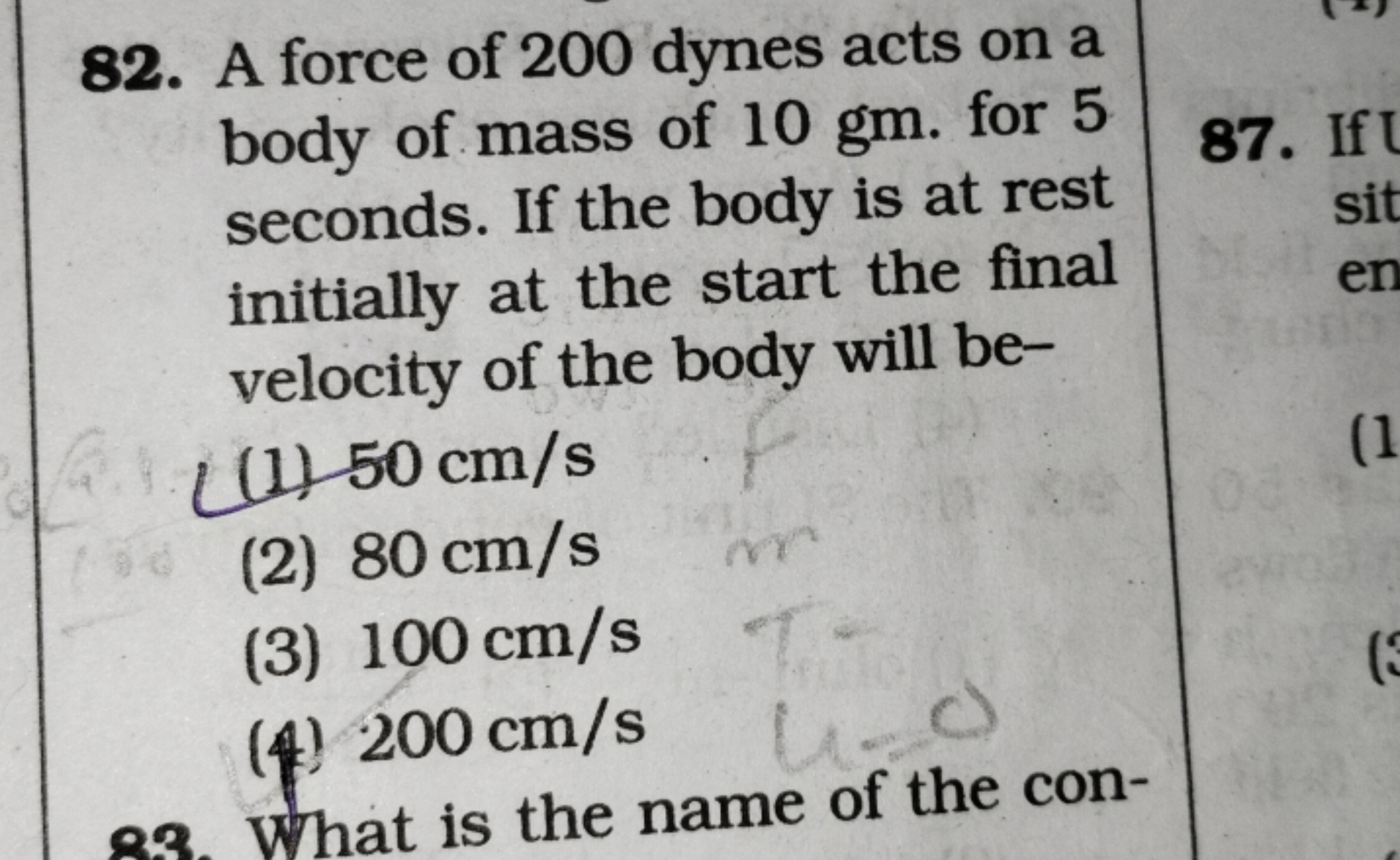 82. A force of 200 dynes acts on a body of mass of 10 gm . for 5 secon