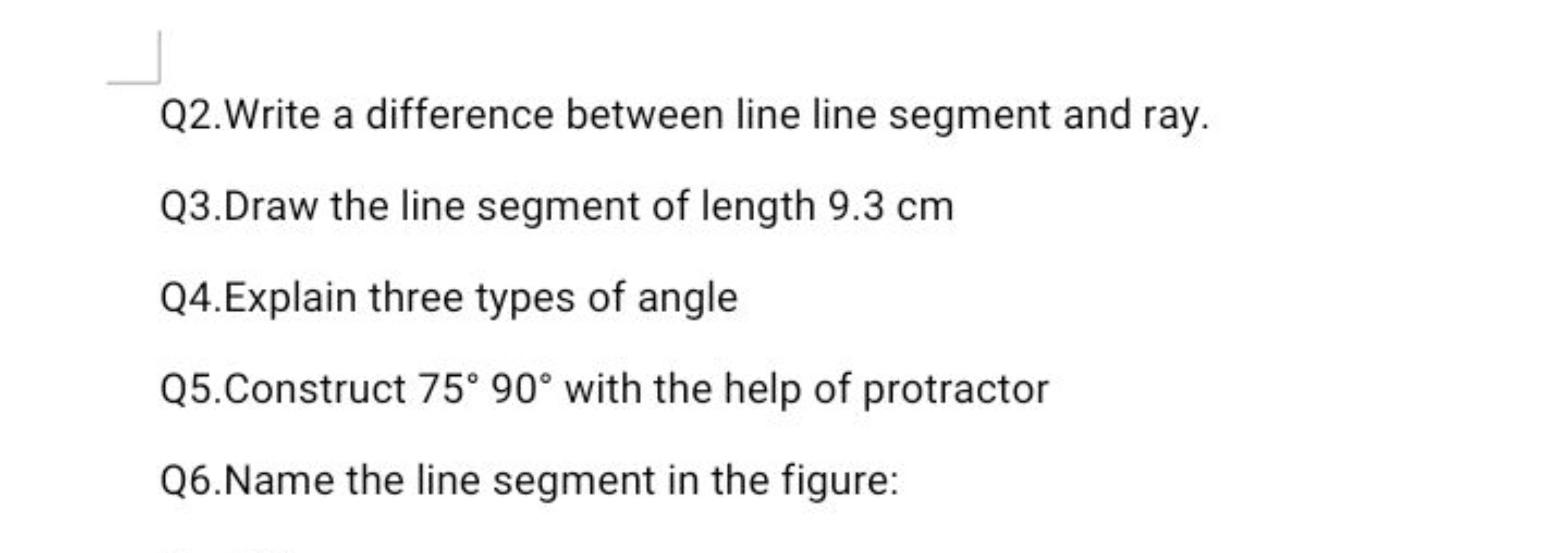 Q2.Write a difference between line line segment and ray.
Q3.Draw the l