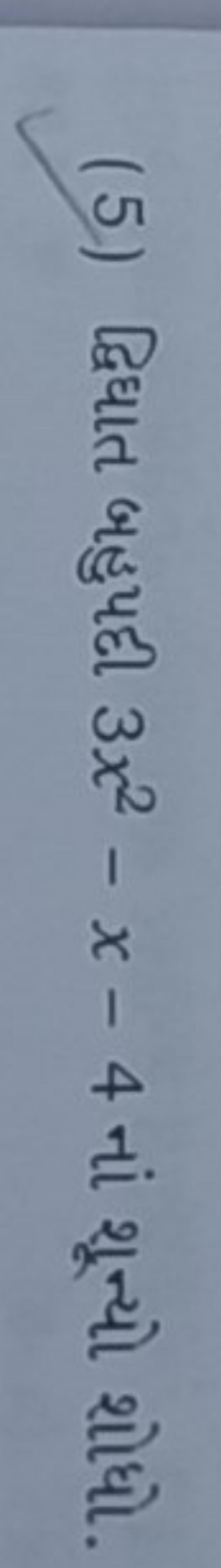 (5) દ્વિધાત બહુપદી 3x2−x−4 નાં શૂન્યો શોધો.