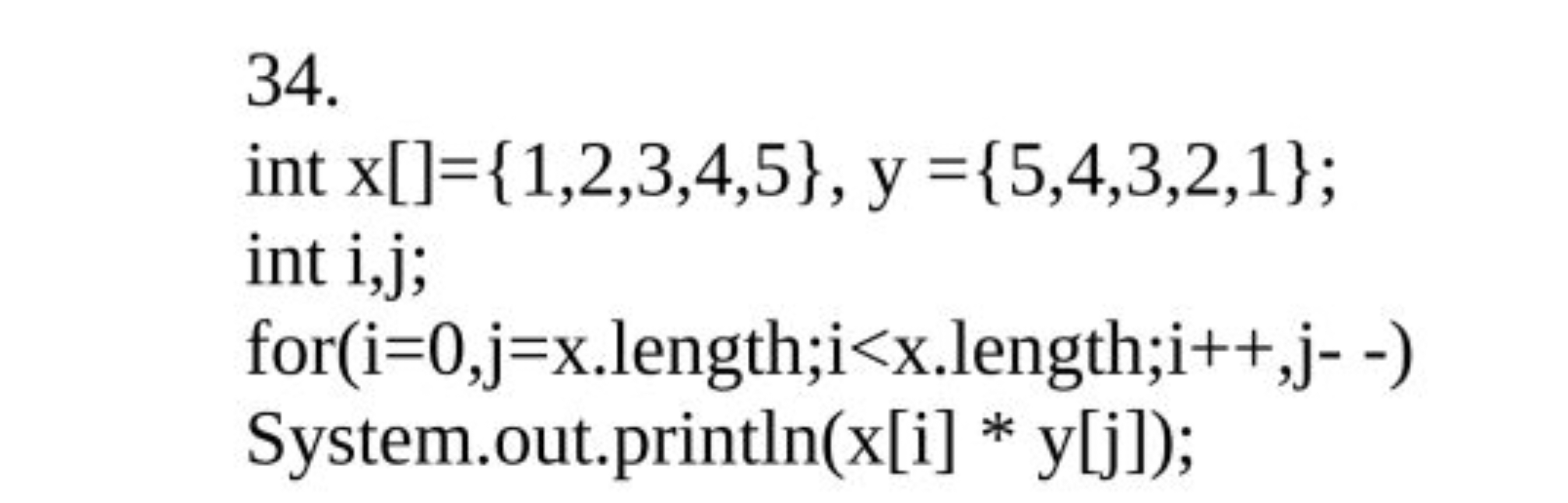 34. int x[]={1,2,3,4,5},y={5,4,3,2,1}; int i,j; for(i=0,j=x.length;i<x