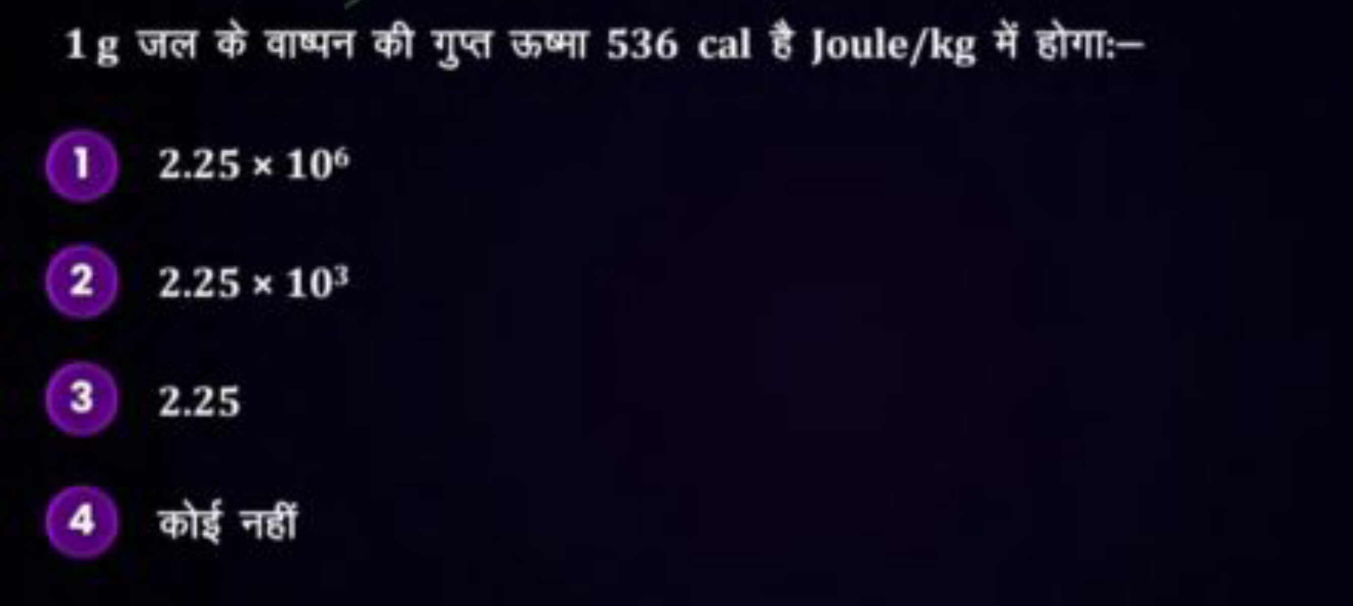 1 g जल के वाष्पन की गुप्त ऊष्मा 536 cal है Joule /kg में होगा:-
1) 2.2