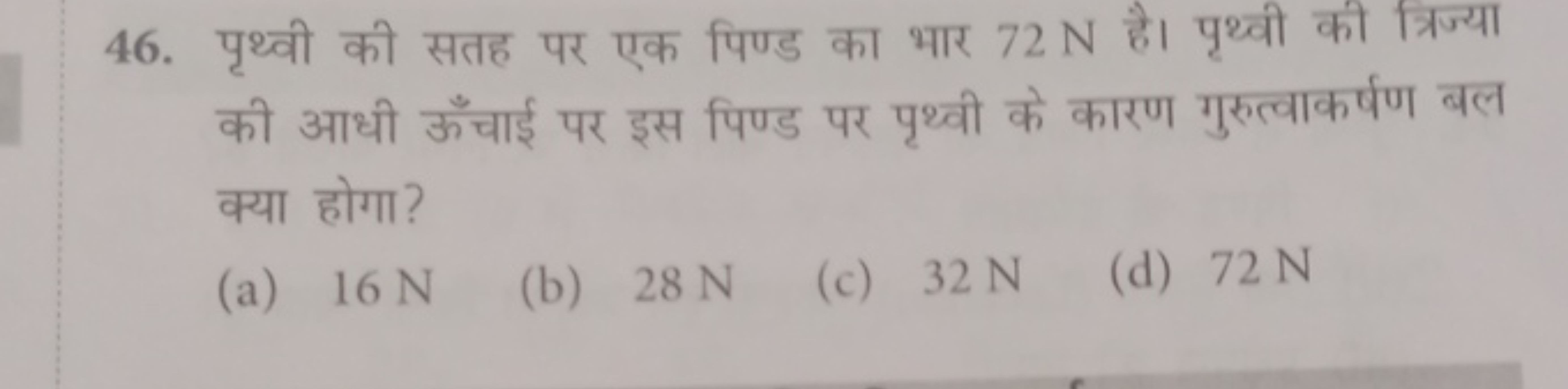 46. पृथ्वी की सतह पर एक पिण्ड का भार 72 N है। पृथ्वी की त्रिज्या की आध