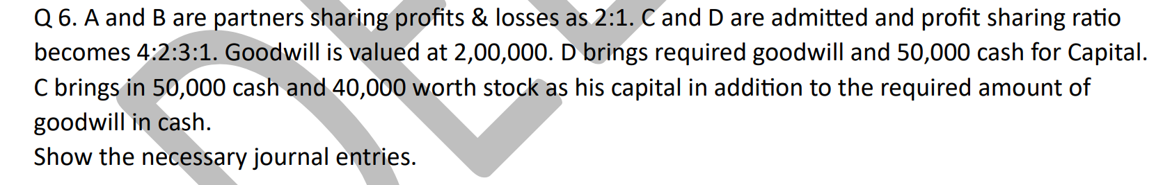 Q 6. A and B are partners sharing profits \& losses as 2:1. C and D ar