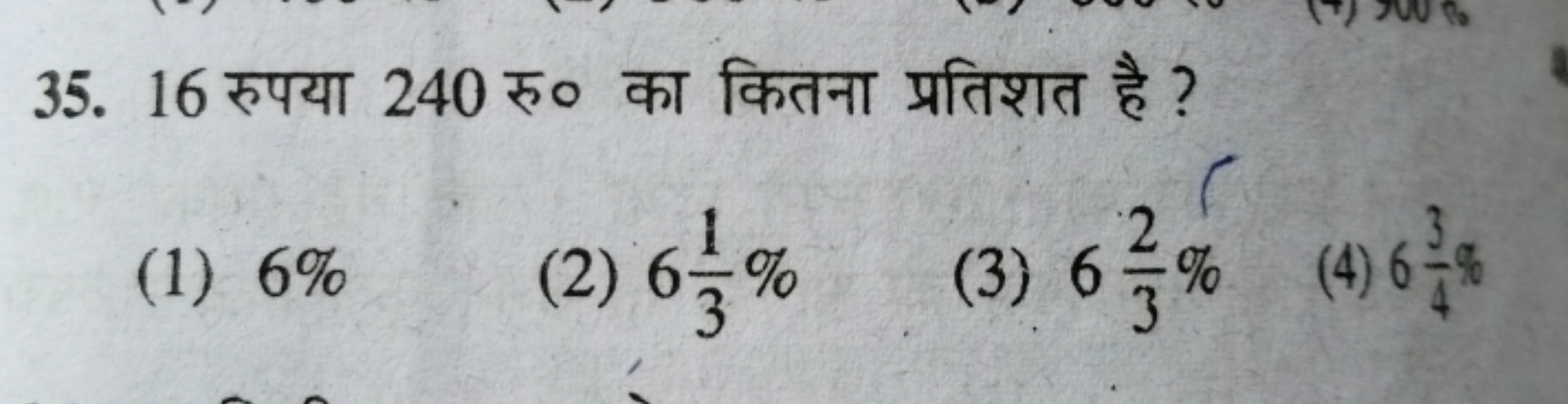 35. 16 रुपया 240 रु० का कितना प्रतिशत है ?
(1) 6%
(2) 631​%
(3) 632​%
