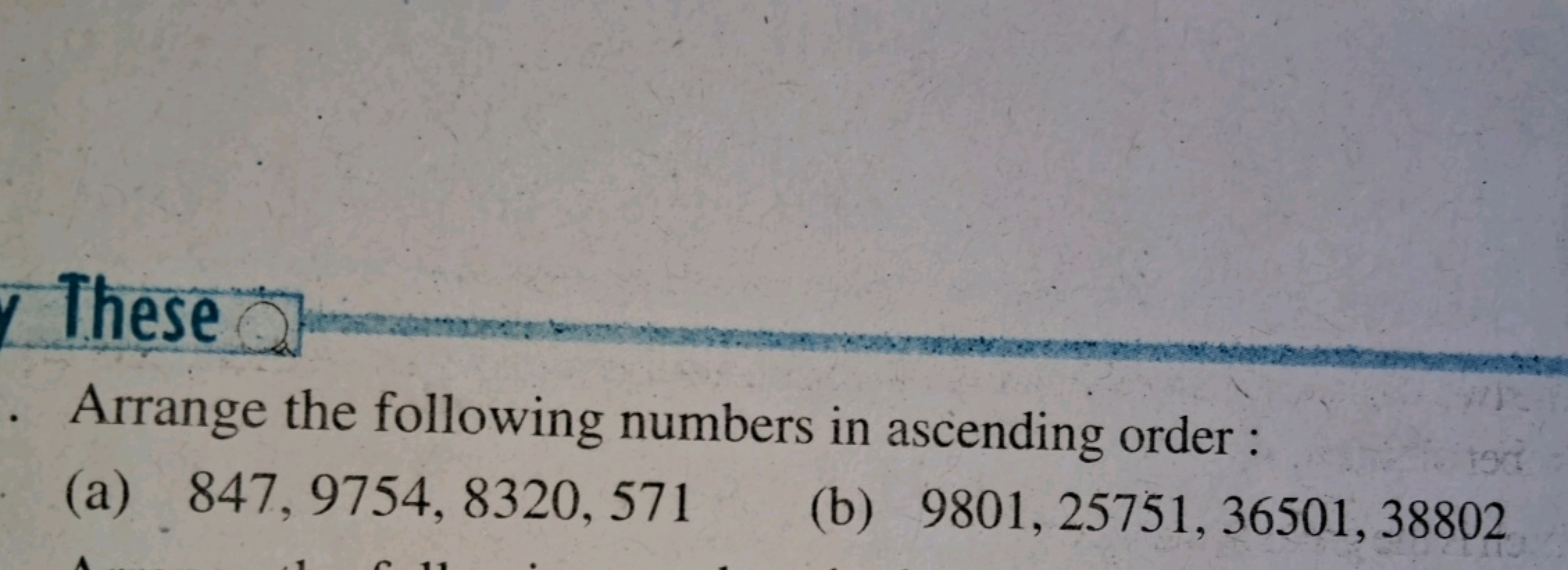 These
. Arrange the following numbers in ascending order:
197
(a) 847,